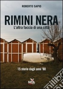 Rimini nera. L'altra faccia di una città. 15 storie dagli anni '80 libro di Sapio Roberto