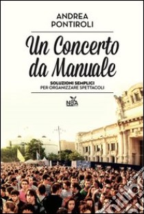 Un concerto da manuale. Soluzioni semplici per organizzare spettacoli libro di Pontiroli Andrea