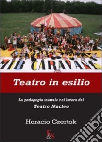 Teatro in esilio. La pedagogia teatrale nel lavoro del Teatro Nucleo libro di Czertok Horacio