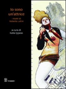 Io sono un'attrice. I teatri di Roberto Latini libro di Ippaso K. (cur.)