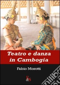 Teatro e danza in Cambogia libro di Morotti Fabio