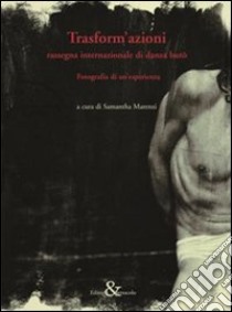 Trasform'azioni. Rassegna internazionale di danza buto. Fotografia di un'esperienza. Ediz. illustrata libro di Marenzi S. (cur.)