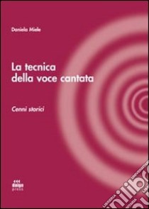 La tecnica della voce cantata. Cenni storici libro di Miele Daniela