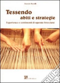 Tessendo abiti e strategie. Esperienze e sentimenti di operaie bresciane libro di Marelli Pamela