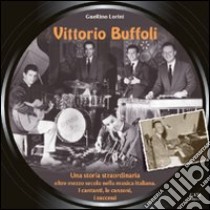 Vittorio Buffoli. Una storia straordinaria. Oltre mezzo secolo nella musica italiana. I cantanti, le canzoni, i successi libro di Lorini Guerino