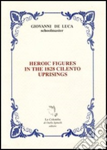 Heroic figures in the 1828. Cilento uprisings libro di De Luca Giovanni; Spinelli Otello