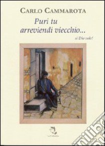 Puri tu arreviendi viecchio... si Dio vole! libro di Cammarota Carlo