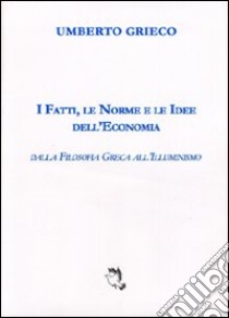 I fatti, le norme e le idee dell'economia. Dalla filosofia greca all'illuminismo libro di Grieco Umberto