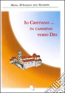 Io cristiano... in cammino verso Dio libro di D'Angelo Giuseppe