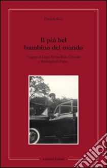 Il più bel bambino del mondo. Viaggio di Luigi Povinelli da Carisolo a Buckingham Palace libro di Rosi Daniela