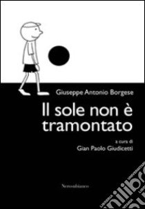 Il sole non è tramontato libro di Borgese Giuseppe A.; Giudicetti G. P. (cur.)