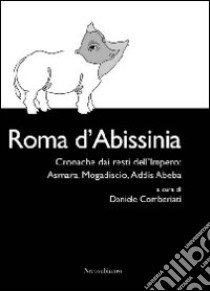 Roma d'Abissinia. Cronaca dai resti dell'impero. Asmara, Magadiscio, Addis Abeba libro di Comberiati D. (cur.)