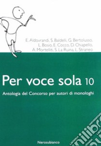 Per voce sola 10. Antologia del concorso per autori di monologhi libro