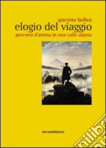 Elogio del viaggio. Percorsi d'anima in una valle alpina libro di Bollea Giacinto