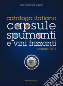 Catalogo italiano capsule spumanti e vini frizzanti 2011 libro di Club collezionisti capsule (cur.)