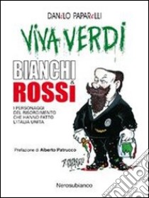 Viva Verdi bianchi & rossi. i personaggi del Risorgimento che hanno fatto l'Italia libro di Paparelli Danilo