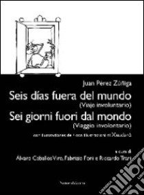 Sei giorni fuori dal mondo. (Viaggio involontario). Ediz. italiana e spagnola libro di Zúñiga Juan P.; Ceballos Viro A. (cur.); Foni F. (cur.); Trani R. (cur.)