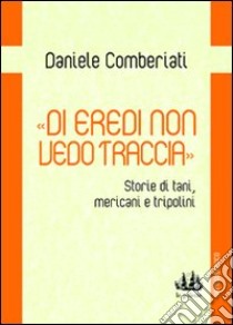 «Di eredi non vedo traccia». Storie di tani, mericani e tripolini libro di Comberiati Daniele