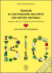 Tecniche di coltivazione dell'orto con metodi naturali. Manuale pratico di agricoltura biodinamica libro di Perrone Antonio A.; Quendoz L. (cur.)