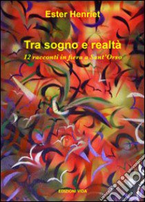 Tra sogno e realtà. 12 racconti in fiera a Sant'Orso libro di Henriet Ester; Quendoz L. (cur.)