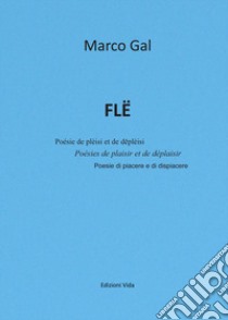 Flë. Poésie de plèisi et de dëplèisi-Poésies de plaisir et de déplaisir-Poesie di piacere e di dispiacere. Ediz. multilingue libro di Gal Marco; Zoppelli G. (cur.)