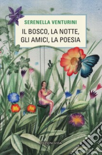 Il bosco, la notte, gli amici, la poesia libro di Venturini Serenella