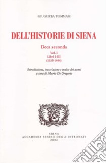 Dell'historie di Siena. Deca Seconda. Vol. 1: Libri I-III (1355-1444) libro di Tommasi Giugurta; De Gregorio M. (cur.)