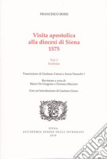 Visita apostolica alla diocesi di Siena. 1575. Vol. 1: Ecclesiae libro di Bossi Francesco; Catoni G. (cur.); Fineschi S. (cur.); De Gregorio M. (cur.)