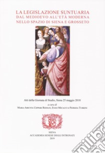 La legislazione suntuaria dal Medioevo all'età moderna nello spazio di Siena e Grosseto. Atti della Giornata di studio (Siena, 25 maggio 2018). Con CD-ROM libro di Ceppari Ridolfi M. A. (cur.); Mecacci E. (cur.); Turrini P. (cur.)