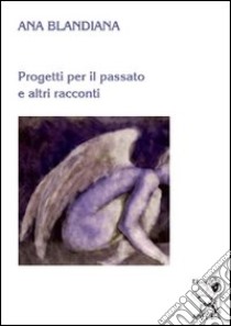 Progetti per il passato e altri racconti libro di Blandiana Ana