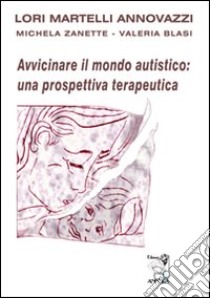 Avvicinare il mondo autistico: una prospettiva terapeutica libro di Martelli Annovazzi Lori; Zanette Michela; Blasi Valeria