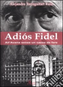 Adiós Fidel. All'Avana senza un cazzo da fare libro di Ruiz Torreguitart Alejandro