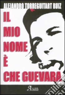 Il Mio nome è Che Guevara libro di Ruiz Torreguitart Alejandro