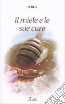 Il miele e le sue cure libro di Perla; Cartabia A. (cur.)