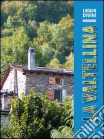 La Valtellina. Storia, arte e paesaggio, ambiente e tradizione lungo un raffinato itinerario enologico libro di Pedron Mauro; Pignatelli Gabriella