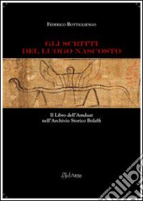 Gli scritti del luogo nascosto. Il libro dell'Amduat nell'archivio storico Bolaffi libro di Bottigliengo Federico