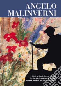 Angelo Malinverni. I fiori, la Grande Guerra, gli alpini. Ediz. italiana, francese e inglese libro di Mistrangelo Angelo; Oliva Gianni; Bertone Carla