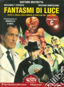 Fantasmi di luce. Tutto il cinema di fanta-horror in 4500 film dal 1929 a oggi. Vol. 3: C libro di Mistretta Gaetano; Esposito Riccardo; Monteleone Massimo