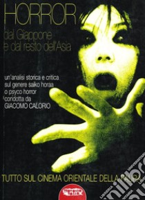 Horror dal Giappone e dal resto dell'Asia. Tutto sul cinema orientale della paura libro di Calorio Giacomo