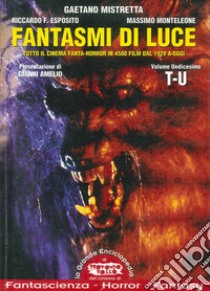 Fantasmi di luce. Tutto il cinema fanta-horror in 4500 film dal 1929 a oggi. Vol. 11 libro di Mistretta Gaetano; Esposito Riccardo; Monteleone Massimo