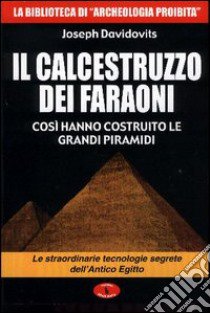 Il calcestruzzo dei faraoni: così hanno costruito le grandi piramidi. Le straordinarie tecnologie segrete dell'antico Egitto libro di Davidovits Joseph; Cozzi L. (cur.)