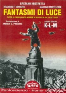 Fantasmi di luce. Tutto il cinema fanta-horror in 4500 film dal 1929 a oggi. Vol. 7: K-L-M libro di Mistretta Gaetano; Esposito Riccardo; Monteleone Massimo