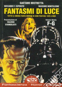 Fantasmi di luce. Tutto il cinema di fanta-horror in 4500 film dal 1929 a oggi. Vol. 5: F-G libro di Mistretta Gaetano; Esposito Riccardo; Monteleone Massimo