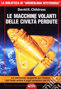 Le macchine volanti delle civiltà perdute libro di Childress David H.; Cozzi L. (cur.)