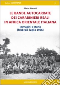 Le bande autocarrate dei Carabinieri reali in Africa Orientale italiana. Immagini e storia (febbraio-luglio 1936) libro di Galazzetti Alberto