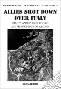 Allies shot down over Italy. Pilots and planes found in the province of Savona libro di Chionetti Bruno; Rosa Riccardo; Usai Gianluigi