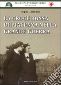 La Croce Rossa di Piacenza nella grande guerra libro di Lombardi Filippo