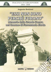 Essi non sono perché furono. Memorie della Grande Guerra nel Comune di Fiorenzuola d'Arda libro di Bottioni Augusto