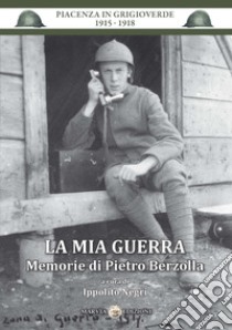 La mia guerra. Memorie di Pietro Berzolla libro di Negri Ippolito