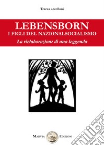 Lebensborn. I figli del nazionalsocialismo. La rielaborazione di una leggenda libro di Arcelloni T.